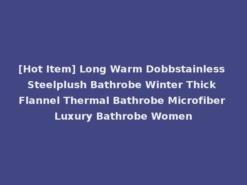 [Hot Item] Long Warm Dobbstainless Steelplush Bathrobe Winter Thick Flannel Thermal Bathrobe Microfiber Luxury Bathrobe Women