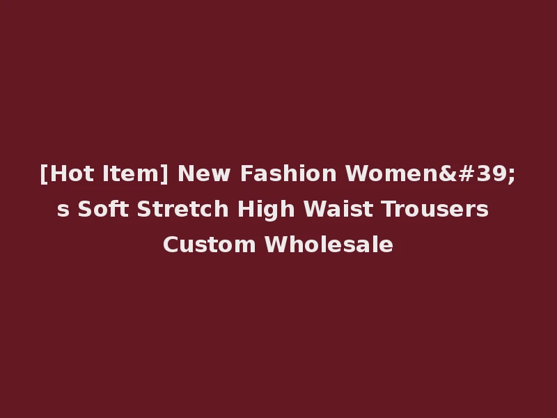 [Hot Item] New Fashion Women's Soft Stretch High Waist Trousers Custom Wholesale