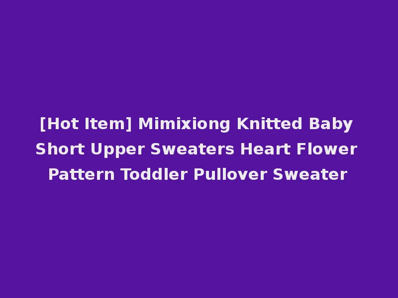 [Hot Item] Mimixiong Knitted Baby Short Upper Sweaters Heart Flower Pattern Toddler Pullover Sweater
