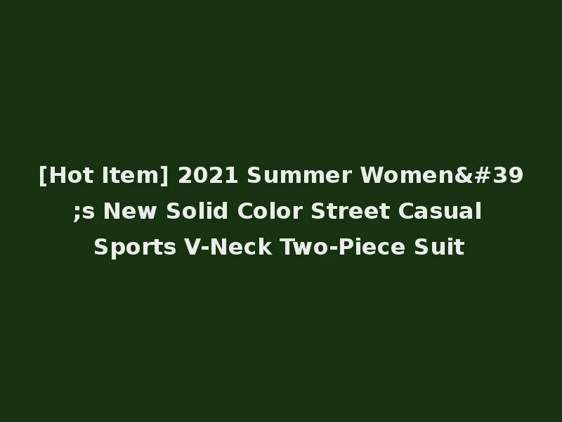 [Hot Item] 2021 Summer Women's New Solid Color Street Casual Sports V-Neck Two-Piece Suit