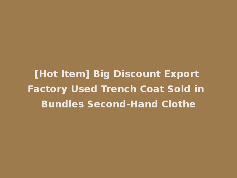 [Hot Item] Big Discount Export Factory Used Trench Coat Sold in Bundles Second-Hand Clothe