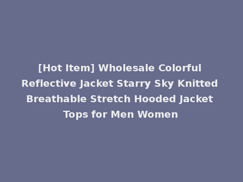 [Hot Item] Wholesale Colorful Reflective Jacket Starry Sky Knitted Breathable Stretch Hooded Jacket Tops for Men Women