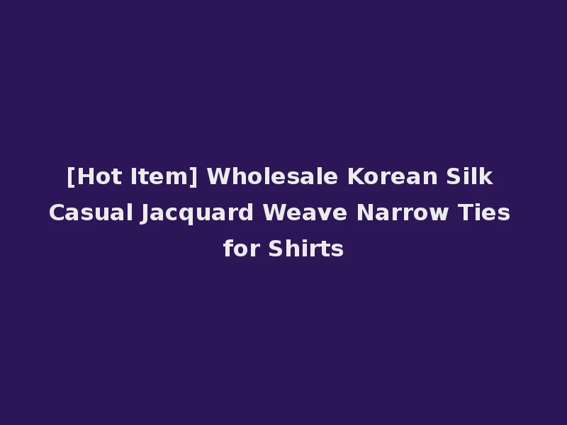 [Hot Item] Wholesale Korean Silk Casual Jacquard Weave Narrow Ties for Shirts