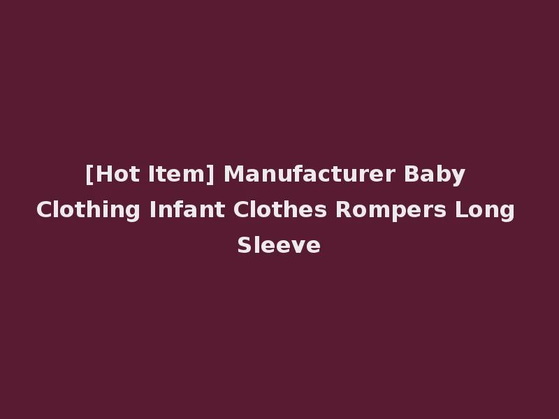 [Hot Item] Manufacturer Baby Clothing Infant Clothes Rompers Long Sleeve