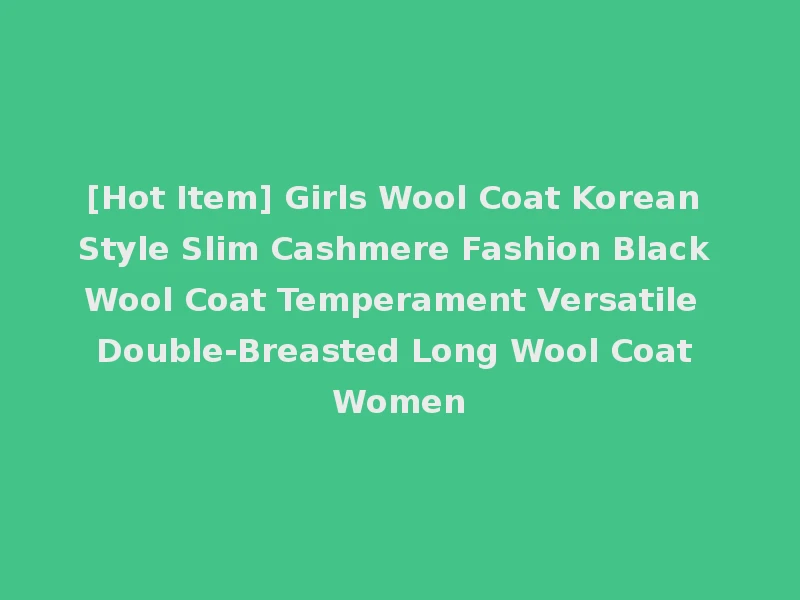[Hot Item] Girls Wool Coat Korean Style Slim Cashmere Fashion Black Wool Coat Temperament Versatile Double-Breasted Long Wool Coat Women