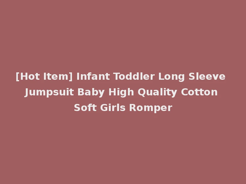 [Hot Item] Infant Toddler Long Sleeve Jumpsuit Baby High Quality Cotton Soft Girls Romper