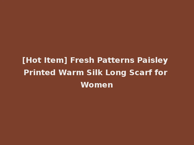 [Hot Item] Fresh Patterns Paisley Printed Warm Silk Long Scarf for Women