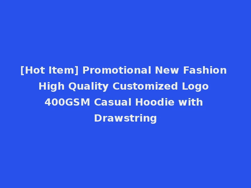 [Hot Item] Promotional New Fashion High Quality Customized Logo 400GSM Casual Hoodie with Drawstring