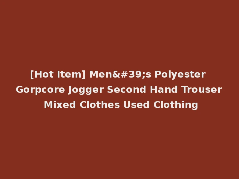 [Hot Item] Men's Polyester Gorpcore Jogger Second Hand Trouser Mixed Clothes Used Clothing