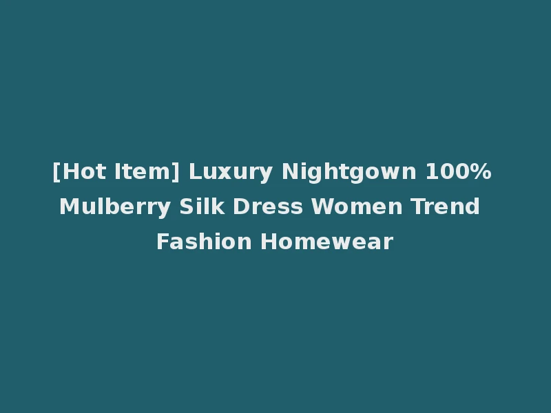 [Hot Item] Luxury Nightgown 100% Mulberry Silk Dress Women Trend Fashion Homewear