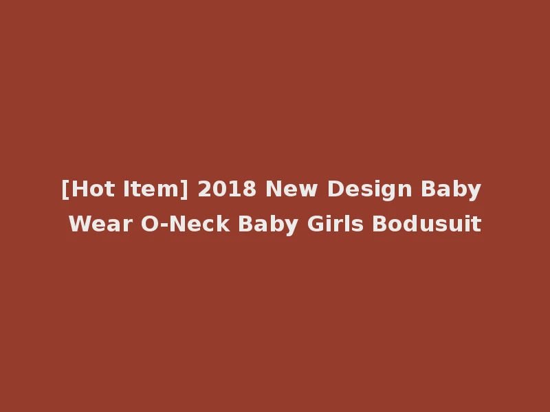 [Hot Item] 2018 New Design Baby Wear O-Neck Baby Girls Bodusuit