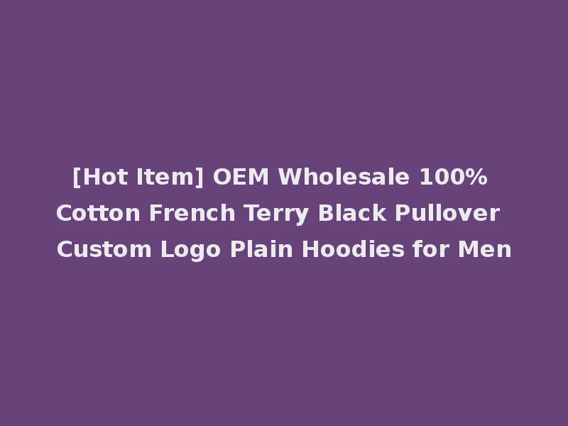 [Hot Item] OEM Wholesale 100% Cotton French Terry Black Pullover Custom Logo Plain Hoodies for Men