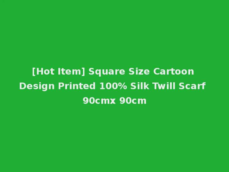 [Hot Item] Square Size Cartoon Design Printed 100% Silk Twill Scarf 90cmx 90cm
