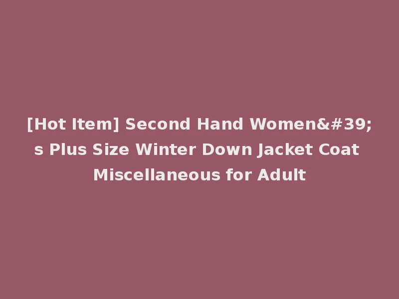 [Hot Item] Second Hand Women's Plus Size Winter Down Jacket Coat Miscellaneous for Adult