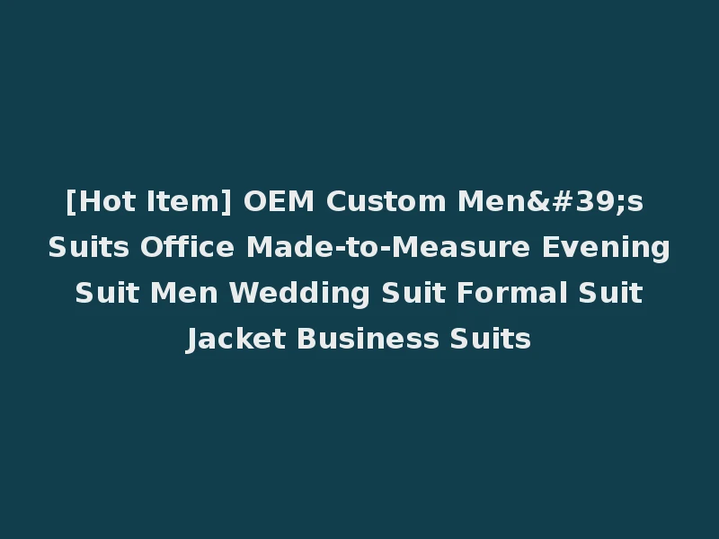 [Hot Item] OEM Custom Men's Suits Office Made-to-Measure Evening Suit Men Wedding Suit Formal Suit Jacket Business Suits
