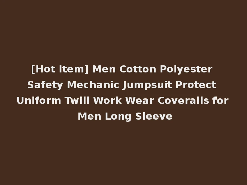 [Hot Item] Men Cotton Polyester Safety Mechanic Jumpsuit Protect Uniform Twill Work Wear Coveralls for Men Long Sleeve