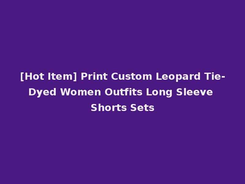 [Hot Item] Print Custom Leopard Tie-Dyed Women Outfits Long Sleeve Shorts Sets