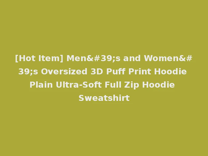 [Hot Item] Men's and Women's Oversized 3D Puff Print Hoodie Plain Ultra-Soft Full Zip Hoodie Sweatshirt