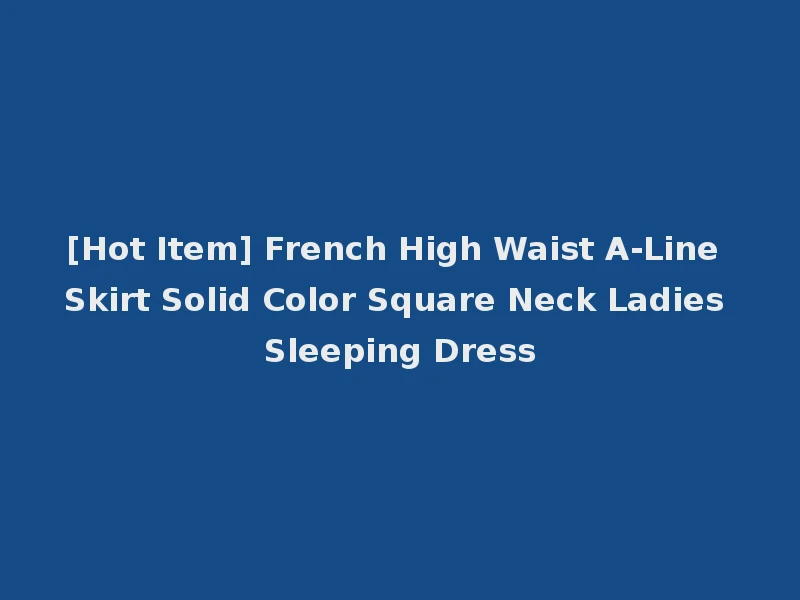 [Hot Item] French High Waist A-Line Skirt Solid Color Square Neck Ladies Sleeping Dress
