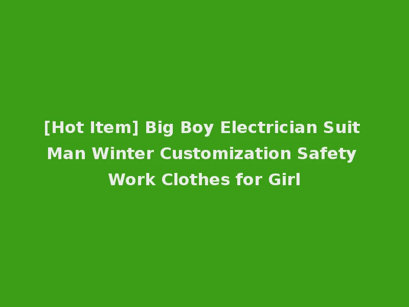 [Hot Item] Big Boy Electrician Suit Man Winter Customization Safety Work Clothes for Girl