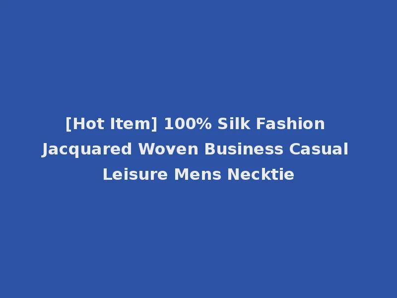 [Hot Item] 100% Silk Fashion Jacquared Woven Business Casual Leisure Mens Necktie
