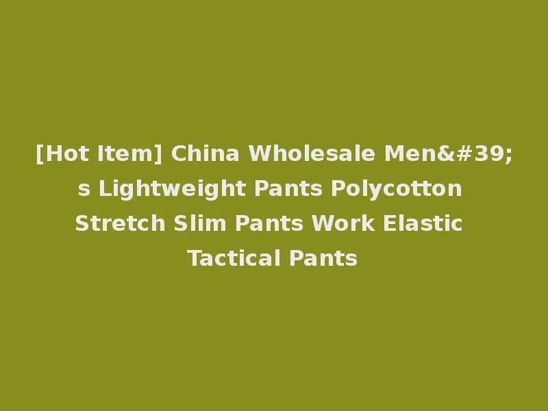 [Hot Item] China Wholesale Men's Lightweight Pants Polycotton Stretch Slim Pants Work Elastic Tactical Pants