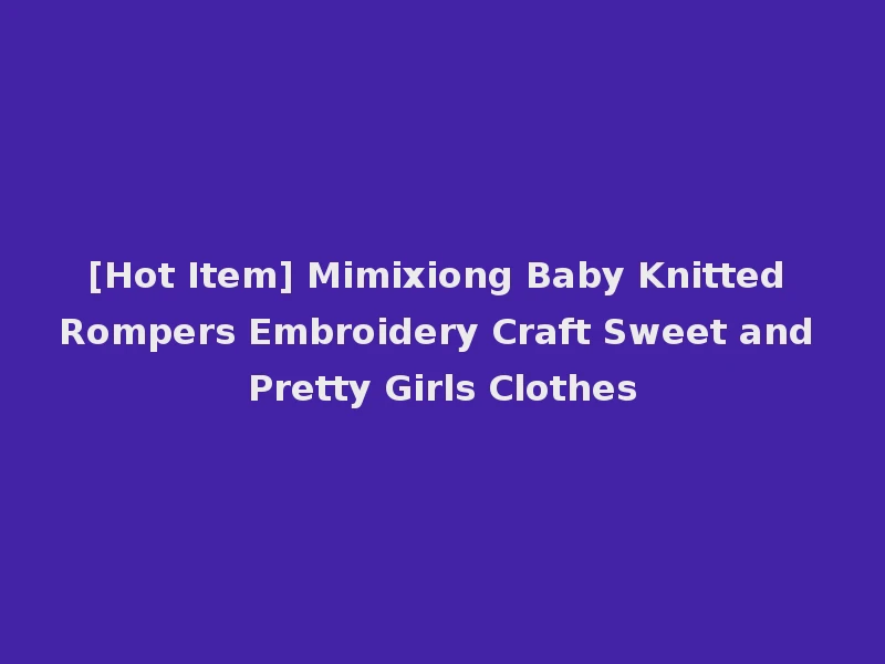 [Hot Item] Mimixiong Baby Knitted Rompers Embroidery Craft Sweet and Pretty Girls Clothes