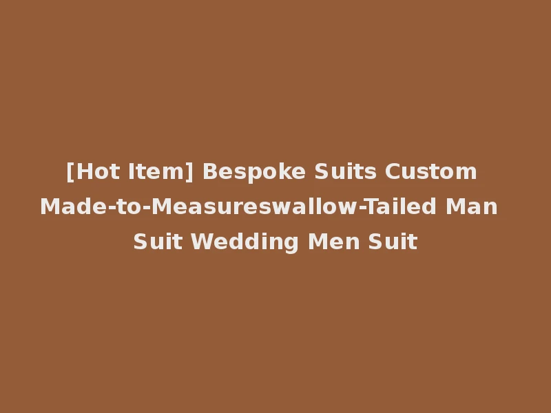 [Hot Item] Bespoke Suits Custom Made-to-Measureswallow-Tailed Man Suit Wedding Men Suit