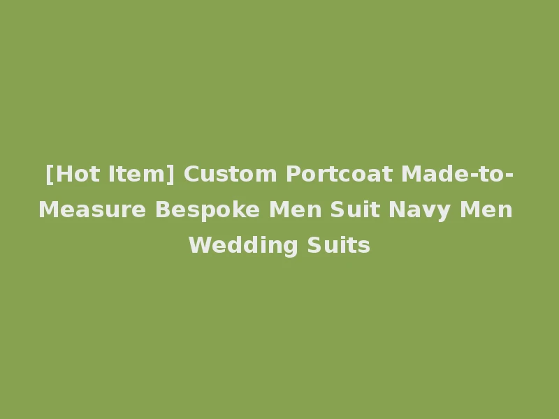 [Hot Item] Custom Portcoat Made-to-Measure Bespoke Men Suit Navy Men Wedding Suits