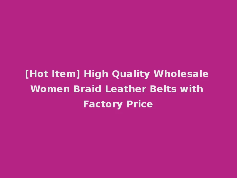 [Hot Item] High Quality Wholesale Women Braid Leather Belts with Factory Price