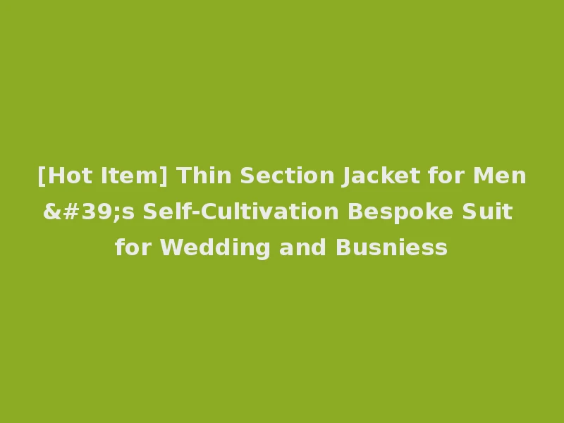 [Hot Item] Thin Section Jacket for Men's Self-Cultivation Bespoke Suit for Wedding and Busniess