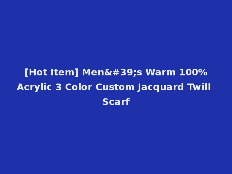 [Hot Item] Men's Warm 100%Acrylic 3 Color Custom Jacquard Twill Scarf