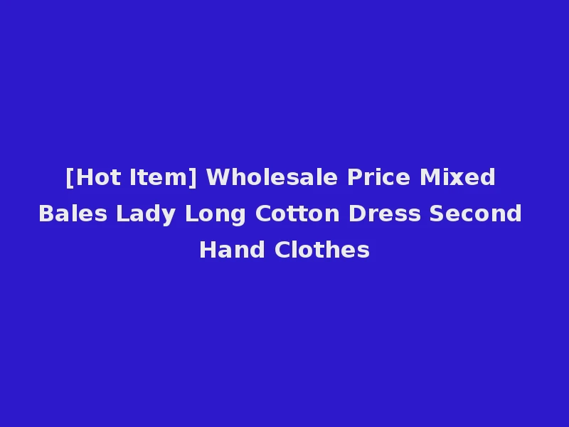 [Hot Item] Wholesale Price Mixed Bales Lady Long Cotton Dress Second Hand Clothes