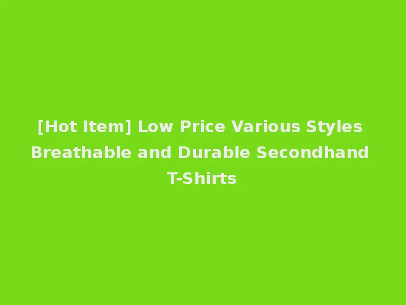[Hot Item] Low Price Various Styles Breathable and Durable Secondhand T-Shirts