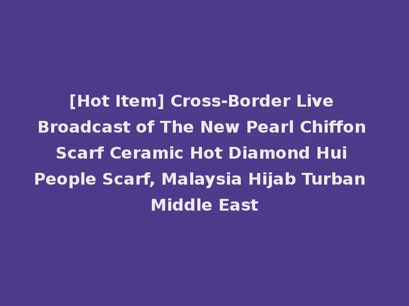 [Hot Item] Cross-Border Live Broadcast of The New Pearl Chiffon Scarf Ceramic Hot Diamond Hui People Scarf, Malaysia Hijab Turban Middle East