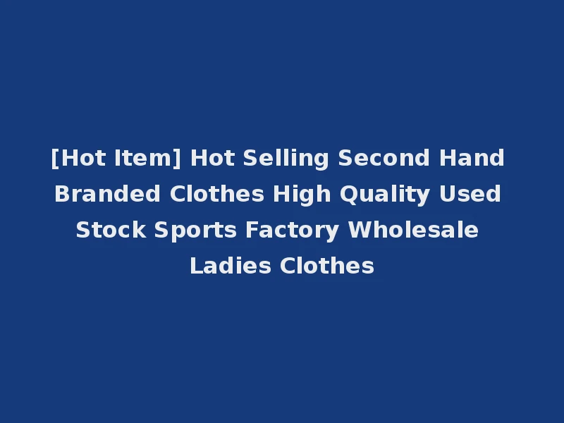 [Hot Item] Hot Selling Second Hand Branded Clothes High Quality Used Stock Sports Factory Wholesale Ladies Clothes