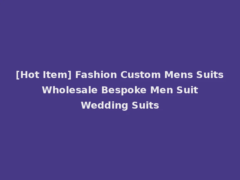[Hot Item] Fashion Custom Mens Suits Wholesale Bespoke Men Suit Wedding Suits