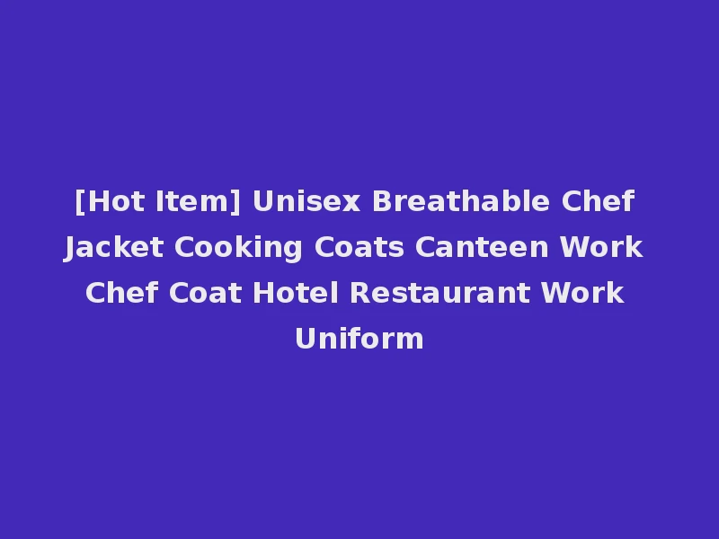 [Hot Item] Unisex Breathable Chef Jacket Cooking Coats Canteen Work Chef Coat Hotel Restaurant Work Uniform
