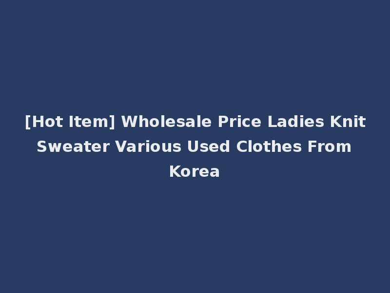 [Hot Item] Wholesale Price Ladies Knit Sweater Various Used Clothes From Korea