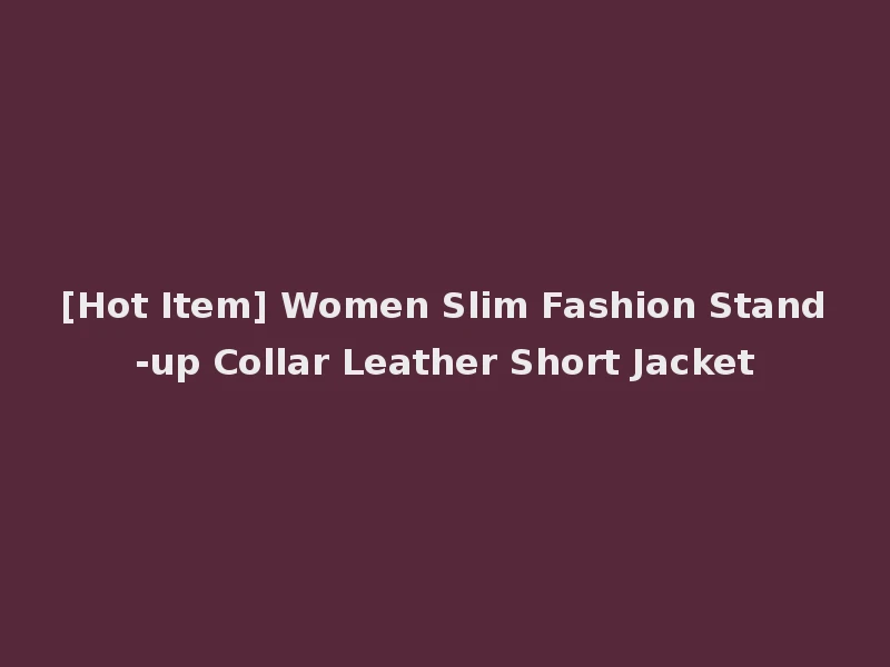[Hot Item] Women Slim Fashion Stand-up Collar Leather Short Jacket