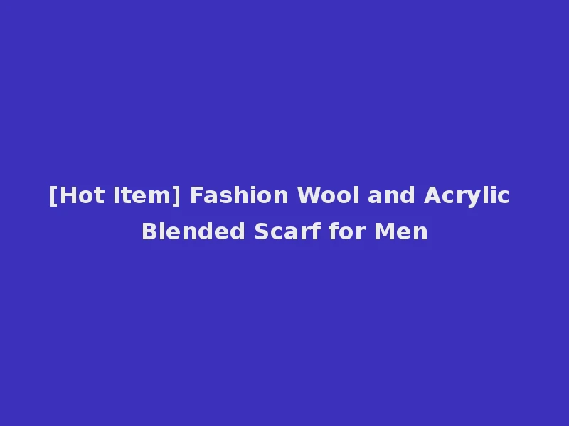 [Hot Item] Fashion Wool and Acrylic Blended Scarf for Men