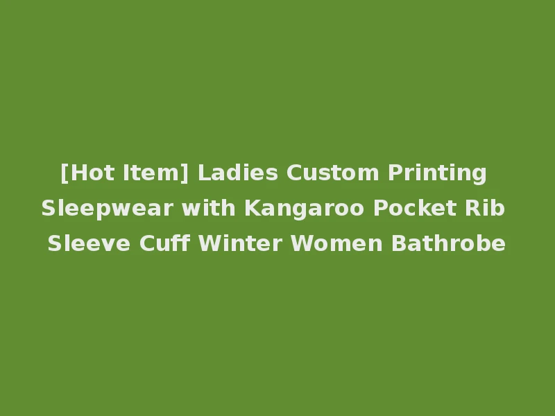 [Hot Item] Ladies Custom Printing Sleepwear with Kangaroo Pocket Rib Sleeve Cuff Winter Women Bathrobe
