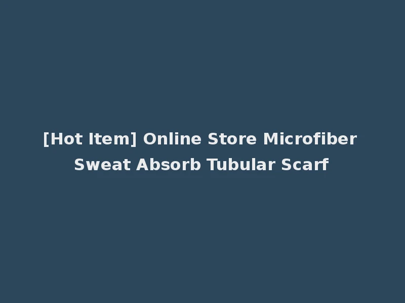 [Hot Item] Online Store Microfiber Sweat Absorb Tubular Scarf