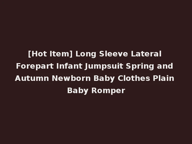 [Hot Item] Long Sleeve Lateral Forepart Infant Jumpsuit Spring and Autumn Newborn Baby Clothes Plain Baby Romper