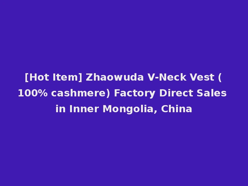 [Hot Item] Zhaowuda V-Neck Vest (100% cashmere) Factory Direct Sales in Inner Mongolia, China