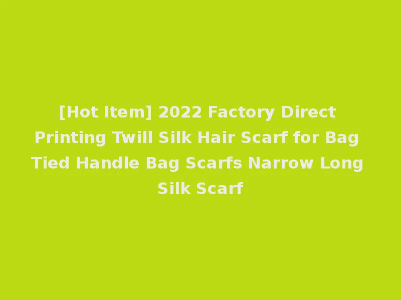 [Hot Item] 2022 Factory Direct Printing Twill Silk Hair Scarf for Bag Tied Handle Bag Scarfs Narrow Long Silk Scarf