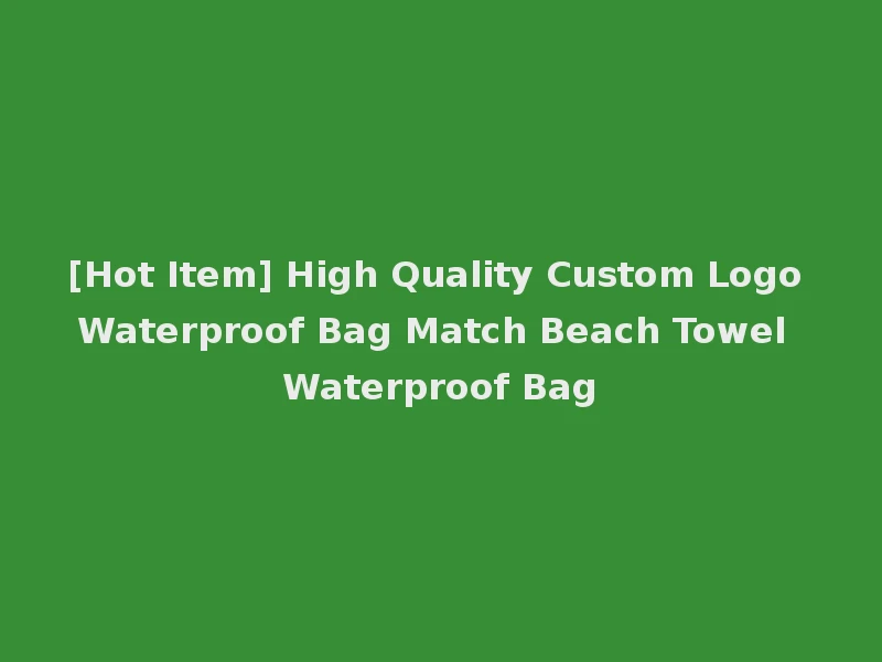 [Hot Item] High Quality Custom Logo Waterproof Bag Match Beach Towel Waterproof Bag