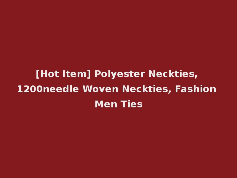 [Hot Item] Polyester Neckties, 1200needle Woven Neckties, Fashion Men Ties