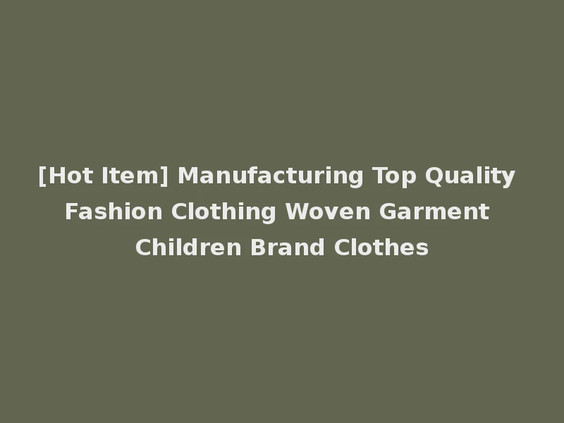 [Hot Item] Manufacturing Top Quality Fashion Clothing Woven Garment Children Brand Clothes