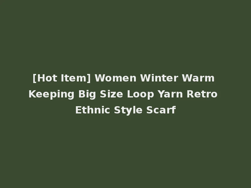 [Hot Item] Women Winter Warm Keeping Big Size Loop Yarn Retro Ethnic Style Scarf
